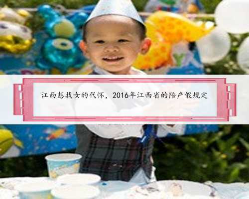 江西想找女的代怀，2016年江西省的陪产假规定